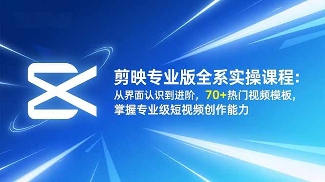 剪映专业版全系实操课程:从界面认识到进阶,70+热门视频模板-技研社
