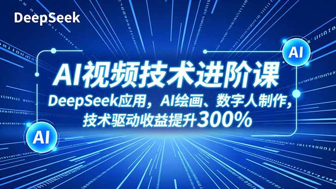 AI视频技术进阶课，DeepSeek应用、AI绘画、数字人制作，技术驱动收益提升300% - 技研社-技研社