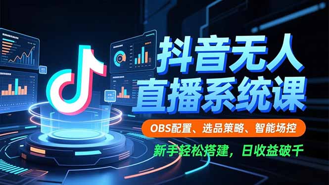 抖音无人直播系统课，OBS配置、选品策略、智能场控，新手轻松搭建，日收益破千 - 技研社-技研社