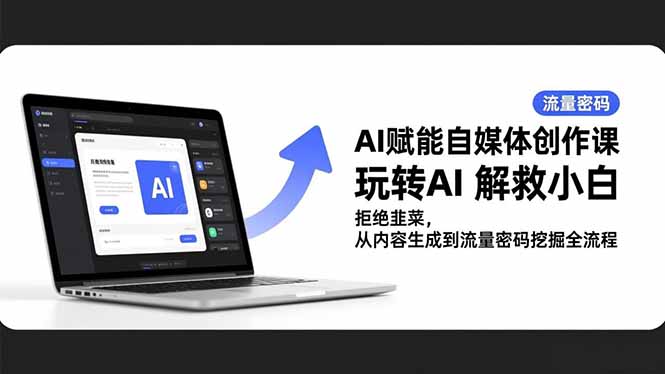 AI赋能自媒体创作课,玩转AI 解救小白 拒绝韭菜,从内容生成到流量密码挖掘全流程 AI赋能自媒体创作课,玩转AI 解救小白 拒绝韭菜,从内容生成到流量密码挖掘全流程