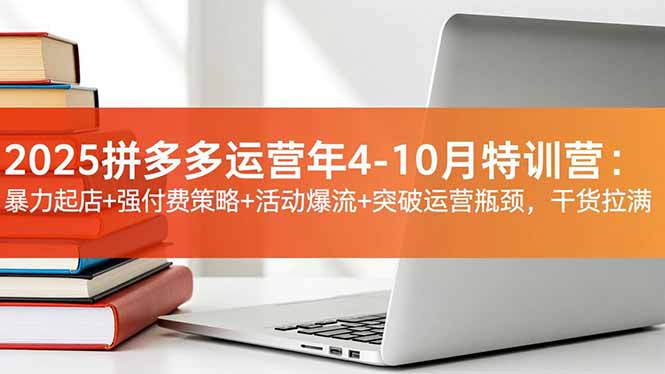 2025拼多多运营年4-10月特训营:暴力起店+强付费策略+活动爆流+突破运营瓶颈,干货拉满 2025拼多多运营年4-10月特训营:暴力起店+强付费策略+活动爆流+突破运营瓶颈,干货拉满