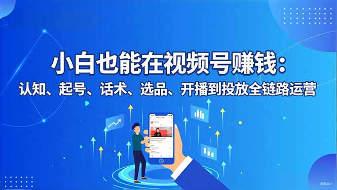 小白也能在视频号赚钱：认知、起号、话术、选品、开播到投放全链路运营 - 技研社-技研社