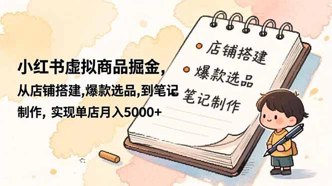 小红书虚拟商品掘金,从店铺搭建,爆款选品,到笔记制作,实现单店月入5000+ 小红书虚拟商品掘金,从店铺搭建,爆款选品,到笔记制作,实现单店月入5000+