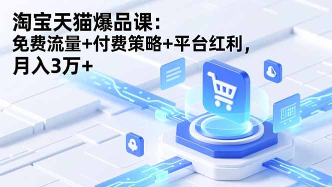 淘宝天猫爆品课:录音+资料,免费流量+付费策略+平台红利-技研社