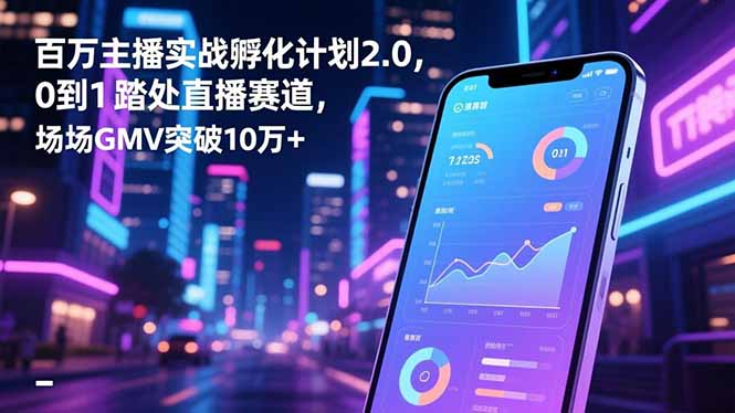 百万主播实战孵化计划2.0:0到1踏入直播赛道,场均GMV突破10万+-技研社
