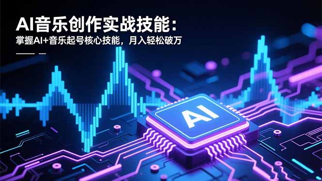 AI音乐创作实战技能:掌握AI+音乐起号核心技能,月入轻松破万-技研社