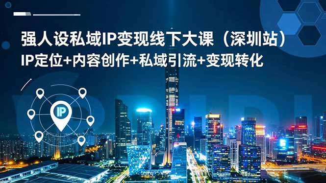 强人设私域IP变现线下大课:深圳站,IP定位+内容创作+私域引流+变现转化-技研社