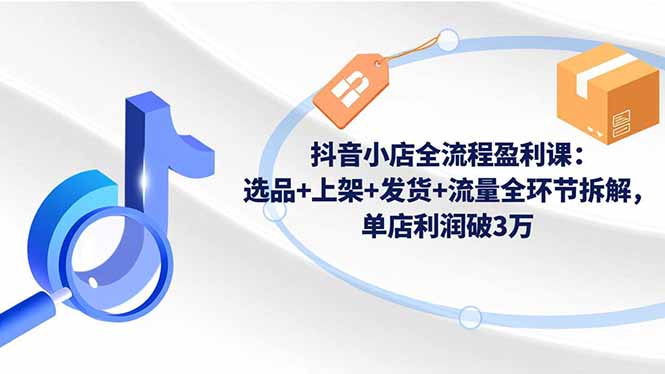 抖音小店全流程盈利课-技研社