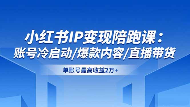 小红书IP变现陪跑课:账号冷启动/爆款内容/直播带货,单账号最高收益2万+ 小红书IP变现陪跑课:账号冷启动/爆款内容/直播带货,单账号最高收益2万+