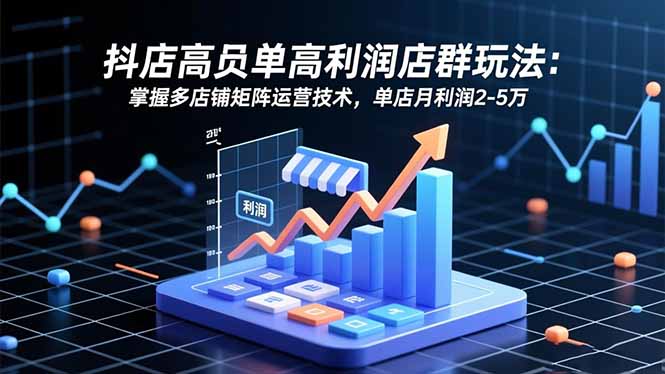 抖店高客单高利润店群玩法:掌握多店铺矩阵运营技术,单店月利润2-5万 抖店高客单高利润店群玩法:掌握多店铺矩阵运营技术,单店月利润2-5万