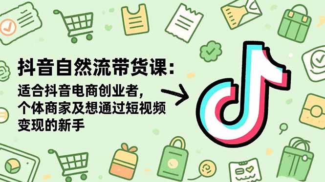 抖音自然流带货课:适合抖音电商创业者,个体商家及想通过短视频变现的新手 抖音自然流带货课:适合抖音电商创业者,个体商家及想通过短视频变现的新手