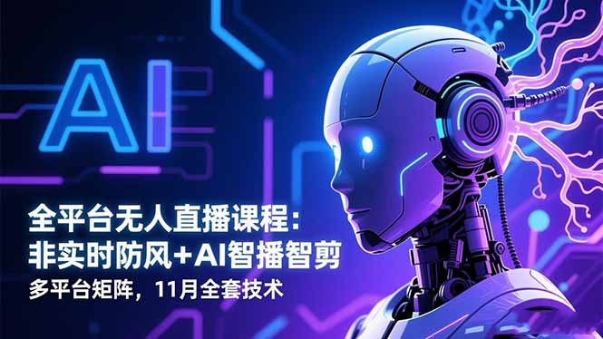 全平台无人直播课程:非实时防风+AI智播智剪+多平台矩阵,11月全套技术 全平台无人直播课程:非实时防风+AI智播智剪+多平台矩阵,11月全套技术