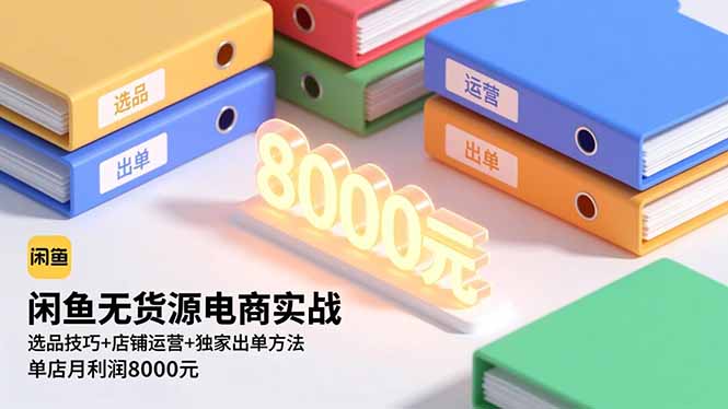 闲鱼无货源电商实战,选品技巧+店铺运营+独家出单方法,单店月利润8000元 闲鱼无货源电商实战,选品技巧+店铺运营+独家出单方法,单店月利润8000元