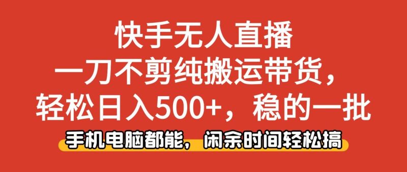 快手无人直播,一刀不剪纯搬运带货轻松日入500+,稳的一批,手机电脑都… - 技研社-技研社