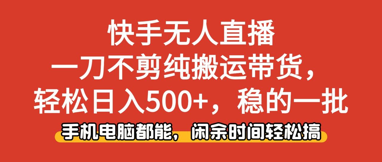 快手无人直播,一刀不剪纯搬运带货轻松日入500+,稳的一批,手机电脑都... 快手无人直播,一刀不剪纯搬运带货轻松日入500+,稳的一批,手机电脑都...