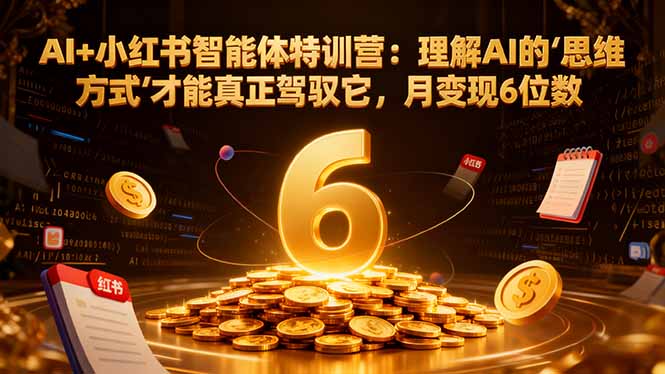AI+小红书智能体特训营:理解AI的思维方式才能真正驾驭它,月变现6位数 AI+小红书智能体特训营:理解AI的思维方式才能真正驾驭它,月变现6位数