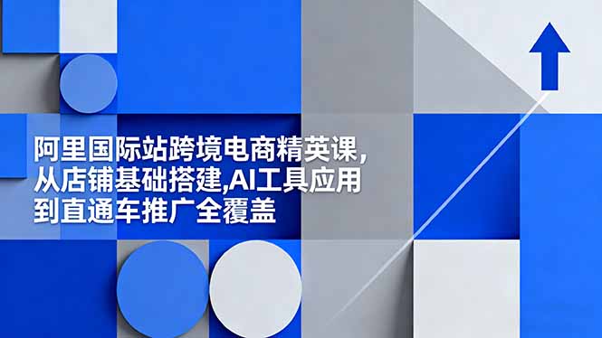 阿里国际站跨境电商精英课,从店铺基础搭建,AI工具应用到直通车推广全覆盖 阿里国际站跨境电商精英课,从店铺基础搭建,AI工具应用到直通车推广全覆盖