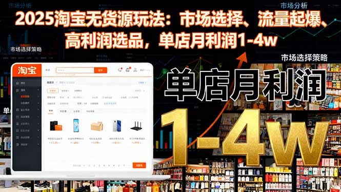 2025淘宝无货源玩法:市场选择、流量起爆、高利润选品,单店月利润1-4w 2025淘宝无货源玩法:市场选择、流量起爆、高利润选品,单店月利润1-4w