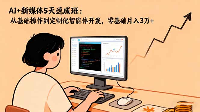 AI+新媒体5天速成班:从基础操作到定制化智能体开发,零基础月入3万+ AI+新媒体5天速成班:从基础操作到定制化智能体开发,零基础月入3万+