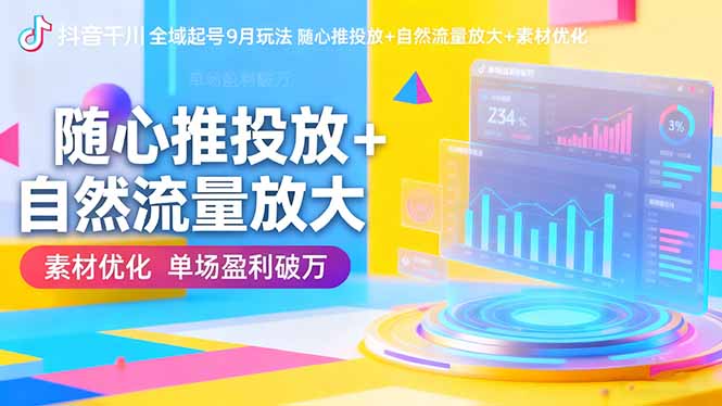 抖音千川全域起号9月玩法 随心推投放+自然流量放大+素材优化 单场盈利破万 抖音千川全域起号9月玩法 随心推投放+自然流量放大+素材优化 单场盈利破万