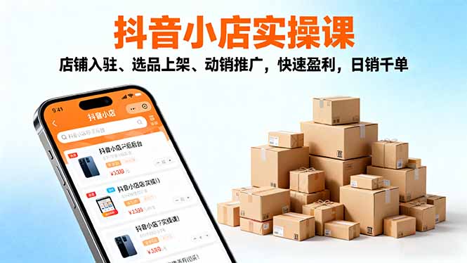 2025抖音小店实操课，店铺入驻、选品上架、动销推广，快速盈利，日销千单 - 技研社-技研社