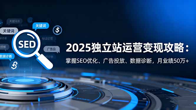 2025独立站运营变现攻略:掌握SEO优化、广告投放、数据诊断,月业绩50万+ 2025独立站运营变现攻略:掌握SEO优化、广告投放、数据诊断,月业绩50万+