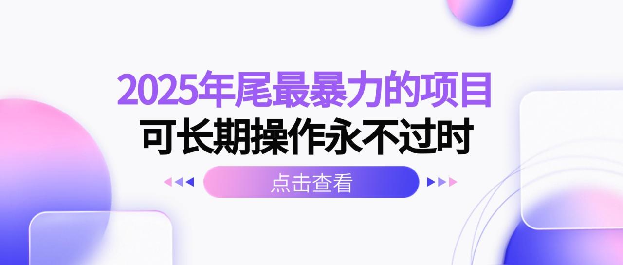 2025年尾最暴力的项目可长期操作永不过时