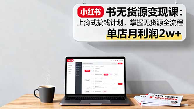 小红书无货源变现课:上瘾式搞钱计划,掌握无货源全流程,单店月利润2w 小红书无货源变现课:上瘾式搞钱计划,掌握无货源全流程,单店月利润2w