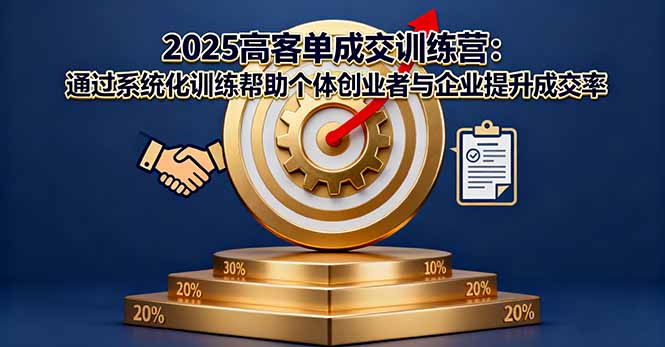 2025高客单成交训练营:通过系统化训练帮助个体创业者与企业提升成交率-技研社