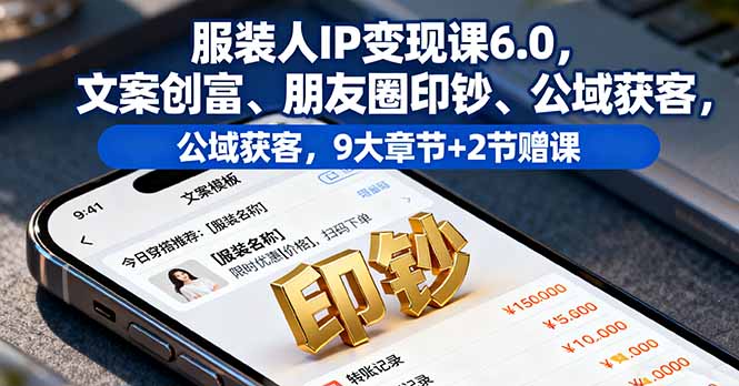 服装人IP变现课6.0,文案创富、朋友圈印钞、公域获客,9大章节+2节赠课 服装人IP变现课6.0,文案创富、朋友圈印钞、公域获客,9大章节+2节赠课