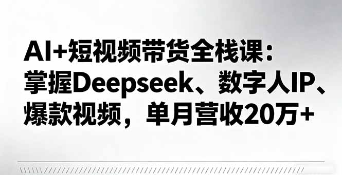 AI+短视频带货全栈课:掌握Deepseek、数字人IP、爆款视频,单月营收20万+ AI+短视频带货全栈课:掌握Deepseek、数字人IP、爆款视频,单月营收20万+