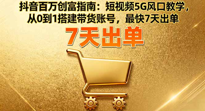 抖音百万创富指南:短视频5G风口教学,从0到1搭建带货账号,最快7天出单 抖音百万创富指南:短视频5G风口教学,从0到1搭建带货账号,最快7天出单