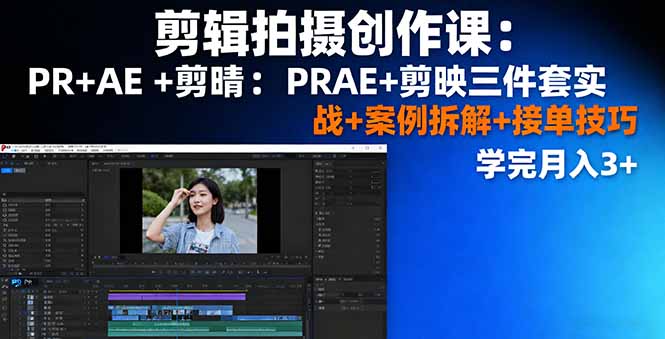 剪辑拍摄创作课:PR+AE+剪映三件套实战+案例拆解+接单技巧,学完月入3+ 剪辑拍摄创作课:PR+AE+剪映三件套实战+案例拆解+接单技巧,学完月入3+