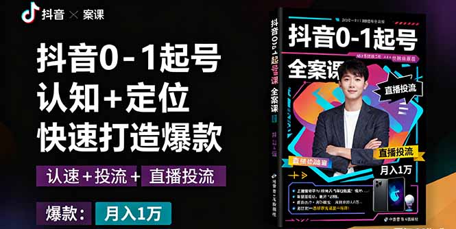 抖音0-1起号全案课：认知+定位+直播投流+快速打造爆款，月入10万+秘籍 - 技研社-技研社