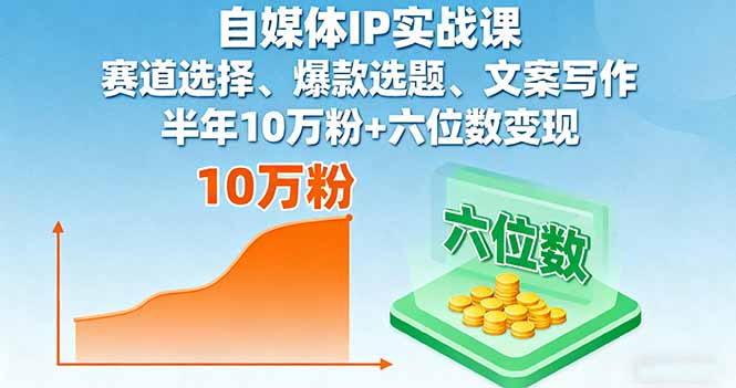 自媒体IP实战课,赛道选择、爆款选题、文案写作,半年10万粉+六位数变现 自媒体IP实战课,赛道选择、爆款选题、文案写作,半年10万粉+六位数变现