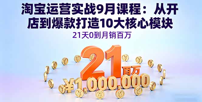 淘宝运营实战9月课程:从开店到爆款打造10大核心模块,21天0到月销百万 淘宝运营实战9月课程:从开店到爆款打造10大核心模块,21天0到月销百万