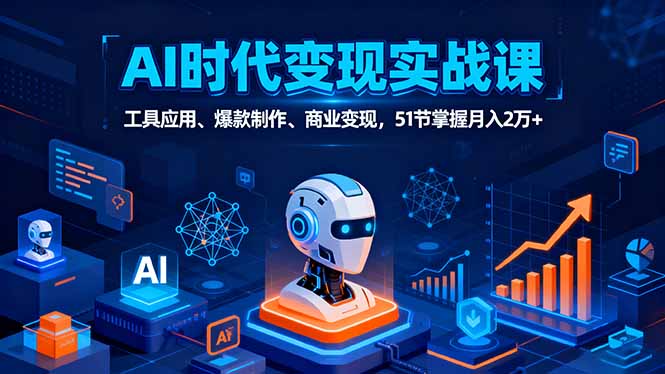 AI时代全场景实战课,工具应用、爆款制作、商业变现,51节掌握月入2万+ AI时代全场景实战课,工具应用、爆款制作、商业变现,51节掌握月入2万+