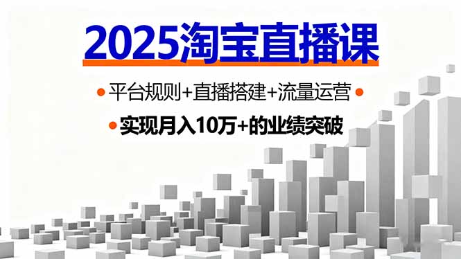 2025淘宝直播课,平台规则+直播搭建+流量运营,首播GMV破3万 2025淘宝直播课,平台规则+直播搭建+流量运营,首播GMV破3万