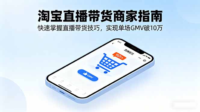 淘宝直播带货商家指南,快速掌握直播带货技巧,实现单场GMV破10万 淘宝直播带货商家指南,快速掌握直播带货技巧,实现单场GMV破10万