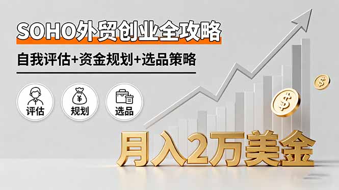 SOHO外贸创业全攻略,自我评估+资金规划+选品策略,月入2万美金 SOHO外贸创业全攻略,自我评估+资金规划+选品策略,月入2万美金