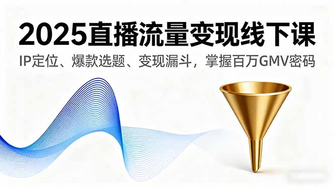 2025直播流量变现线下课,IP定位、爆款选题、变现漏斗,掌握百万GMV密码 2025直播流量变现线下课,IP定位、爆款选题、变现漏斗,掌握百万GMV密码