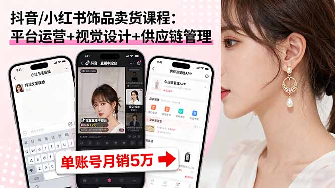 抖音/小红书饰品卖货课程：平台运营+视觉设计+供应链管理，单账号月销5万 - 技研社-技研社