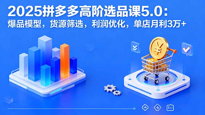 2025拼多多高阶选品课5.0:爆品模型,货源筛选,利润优化,单店月利3万+ 2025拼多多高阶选品课5.0:爆品模型,货源筛选,利润优化,单店月利3万+