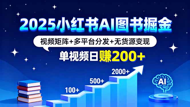 2025小红书AI图书掘金,视频矩阵+多平台分发+无货源变现,单视频日赚200+ 2025小红书AI图书掘金,视频矩阵+多平台分发+无货源变现,单视频日赚200+