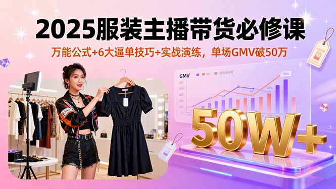 2025服装主播带货必修课，万能公式+6大逼单技巧+实战演练，单场GMV破50万 - 技研社-技研社