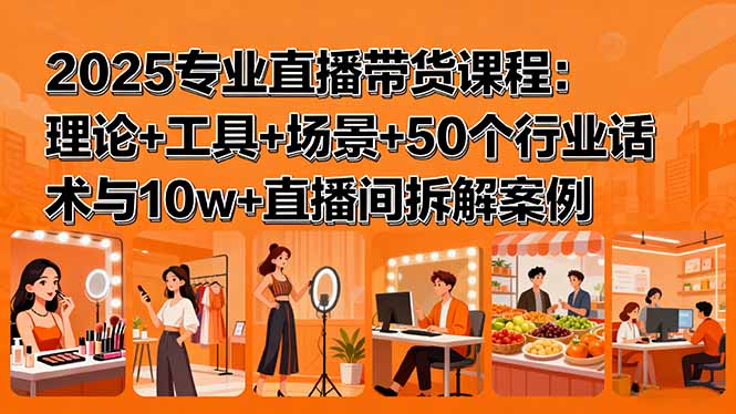 2025专业直播带货课程：理论+工具+场景+50个行业话术与10w+直播间拆解案例 - 技研社-技研社