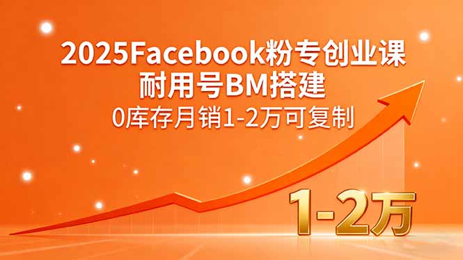 2025Facebook粉专创业课,耐用号BM搭建,0库存月销1-2万可复制 2025Facebook粉专创业课,耐用号BM搭建,0库存月销1-2万可复制
