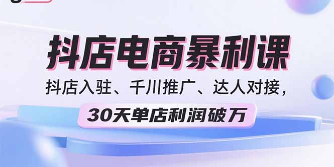 2025抖店电商暴利课,抖店入驻、千川推广、达人对接,30天单店利润破万 2025抖店电商暴利课,抖店入驻、千川推广、达人对接,30天单店利润破万