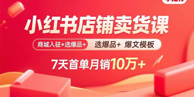 小红书店铺卖货课:商城入驻+选爆品+爆文模板,7天首单月销10万+-技研社
