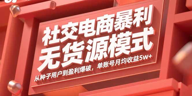 社交电商暴利无货源模式:从种子用户到盈利爆破,单账号月均收益5w+ 社交电商暴利无货源模式:从种子用户到盈利爆破,单账号月均收益5w+